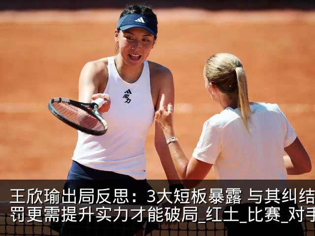 王欣瑜出局反思:3大短板暴露 与其纠结判罚更需提升实力才能破局_红土_比赛_对手